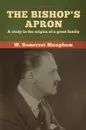 The Bishop's Apron. A study in the origins of a great family - W.  Somerset Maugham