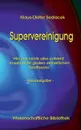 Supervereinigung. Wie aus nichts alles entsteht. Ansatz einer grossen einheitlichen Feldtheorie. - Neuausgabe - - Klaus-Dieter Sedlacek