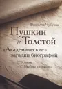 Пушкин и Толстой. Академические загадки биографий - Чубуков В.