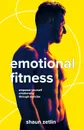 Emotional Fitness. Empower Yourself Emotionally Through Exercise - Shaun Zetlin