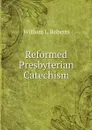 Reformed Presbyterian Catechism - William L. Roberts