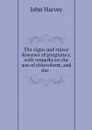 The signs and minor diseases of pregnancy, with remarks on the use of chloroform, and the . - John Harvey