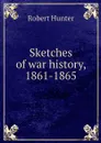 Sketches of war history, 1861-1865 - Robert Hunter