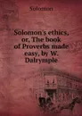 Solomon's ethics, or, The book of Proverbs made easy, by W. Dalrymple - Solomon