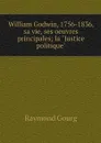 William Godwin, 1756-1836, sa vie, ses oeuvres principales; la 