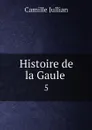 Histoire de la Gaule . 5 - Camille Jullian