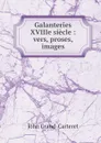 Galanteries XVIIIe siecle : vers, proses, images - John Grand-Carteret