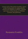 Letters of Dr. Benjamin Franklin, signer of the Declaration of independence, and his son William Franklin, colonial governor of New Jersey, to William Strahan, the publisher - Benjamin Franklin