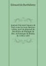 Journal d'un dure ligueur de Paris sous les trois derniers valois, suivi du dournal du Secretaire de Philippe du Bec, Archeveque de Reims, de 1588 a 1605 - Edouard de Barthélemy