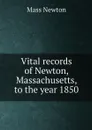 Vital records of Newton, Massachusetts, to the year 1850 - Mass Newton