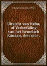 Uitzicht van Nebo, of Verbeelding van het hemelsch Kanaan, den zeer . - Johannes Eusebius Voet