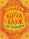 Золотая книга сказок для малышей  - Андерсен Х-К., Гримм В. и Я., Перро Ш. и др.