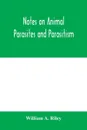 Notes on animal parasites and parasitism. Lecture outlines of a course in parasitology with special reference to forms of economic importance - William A. Riley