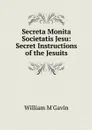 Secreta Monita Societatis Jesu: Secret Instructions of the Jesuits - William M'Gavin