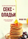 Ванда Вуд. Кулинарная магия. Секс-оладьи для счастливых отношений - Ванда Вуд