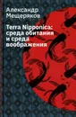 Terra Nipponica: среда обитания и среда воображения. 2-е изд., испр - Мещеряков А.Н.