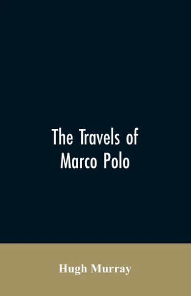 Обложка книги The travels of Marco Polo, greatly amended and enlarged from valuable early manuscripts recently published by the French Society of Geography and in Italy by Count Baldelli Boni, Hugh Murray