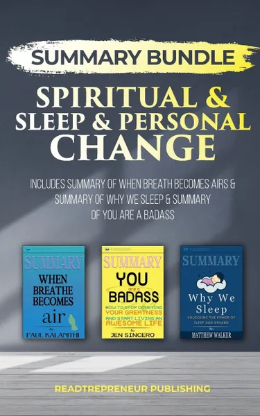 Обложка книги Summary Bundle. Spiritual & Sleep & Personal Change . Readtrepreneur Publishing: Includes Summary of When Breath Becomes Air & Summary of Why We Sleep & Summary of You Are a Badass, Readtrepreneur Publishing