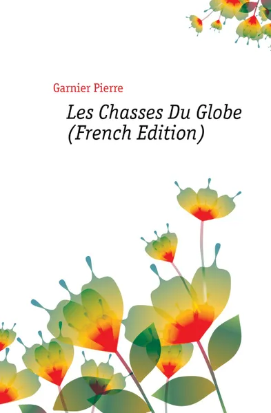 Обложка книги Les Chasses Du Globe (French Edition), Garnier Pierre