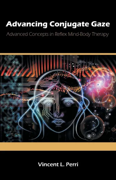 Обложка книги Advancing Conjugate Gaze. Advanced Concepts in Reflex Mind-Body Therapy, Vincent L. Perri