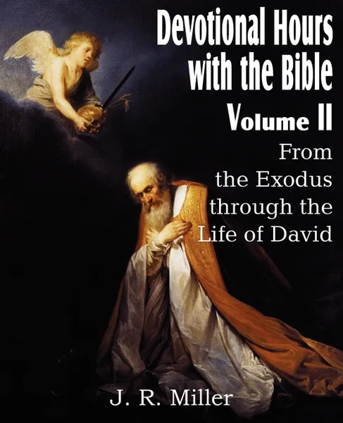 Обложка книги Devotional Hours with the Bible Volume II, from the Exodus Through the Life of David, J. R. Miller