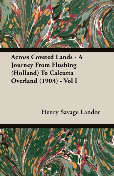 Обложка книги Across Coveted Lands - A Journey From Flushing (Holland) To Calcutta Overland (1903) - Vol I, Henry Savage Landor