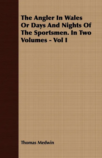 Обложка книги The Angler in Wales or Days and Nights of the Sportsmen. in Two Volumes - Vol I, Thomas Medwin