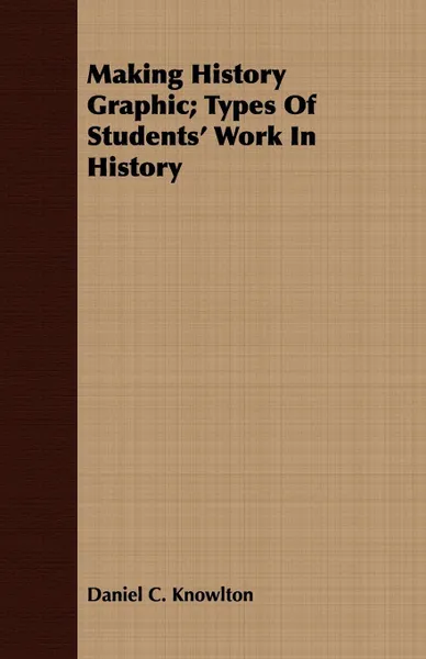 Обложка книги Making History Graphic; Types Of Students' Work In History, Daniel C. Knowlton