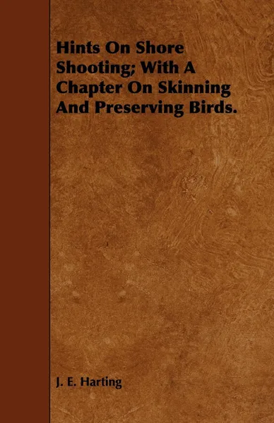 Обложка книги Hints on Shore Shooting; With a Chapter on Skinning and Preserving Birds., J. E. Harting