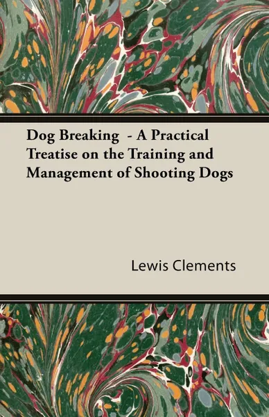 Обложка книги Dog Breaking - A Practical Treatise on the Training and Management of Shooting Dogs, Lewis 