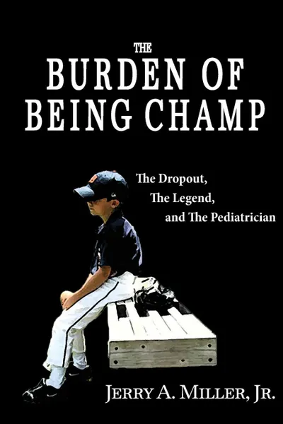 Обложка книги The Burden of Being Champ. The Dropout, The Legend, and The Pediatrician, Jerry A Miller Jr.