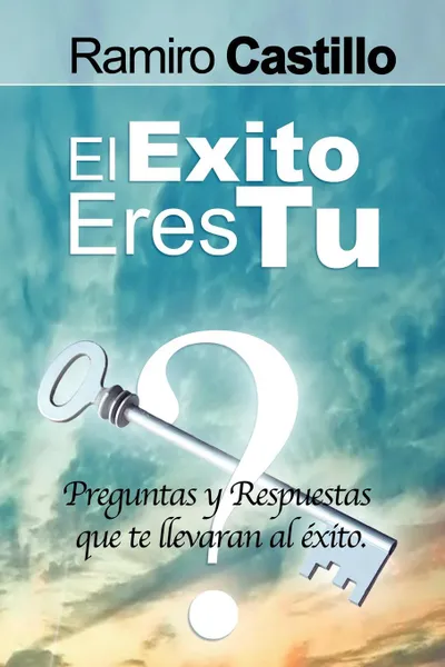 Обложка книги El Exito Eres Tu! Preguntas y Respuestas Que Te Llevaran Al Exito, Ramiro Castillo