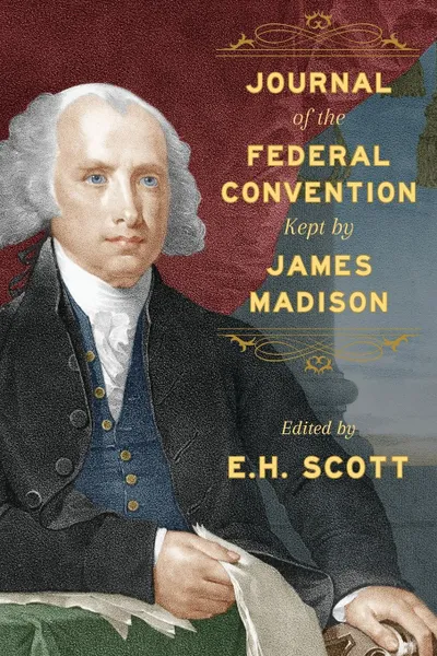Обложка книги Journal of the Federal Convention Kept by James Madison, James Madison