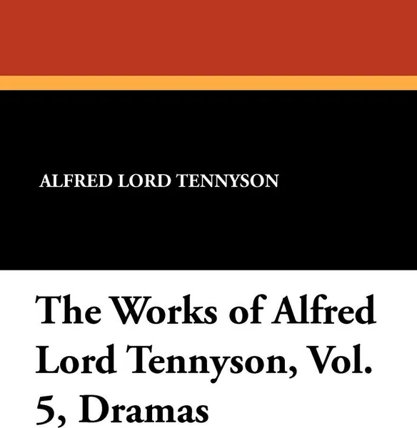 Обложка книги The Works of Alfred Lord Tennyson, Vol. 5, Dramas, Alfred Lord Tennyson