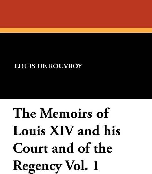 Обложка книги The Memoirs of Louis XIV and His Court and of the Regency Vol. 1, Louis De Rouvroy