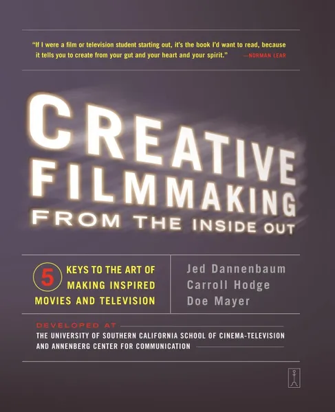 Обложка книги Creative Filmmaking from the Inside Out. Five Keys to the Art of Making Inspired Movies and Television, Jed Dannenbaum, Michael J. Krieger, Carroll Hodge