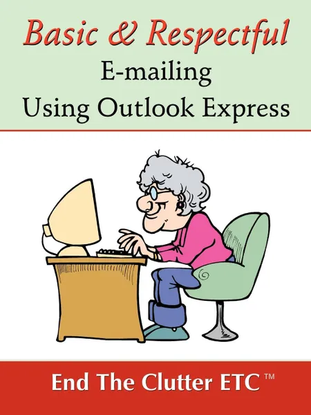 Обложка книги Basic & Respectful E-Mailing Using Outlook Express, Etc End the Clutter