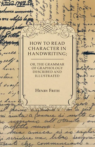 Обложка книги How to Read Character in Handwriting; or, The Grammar of Graphology Described and Illustrated, Henry Frith