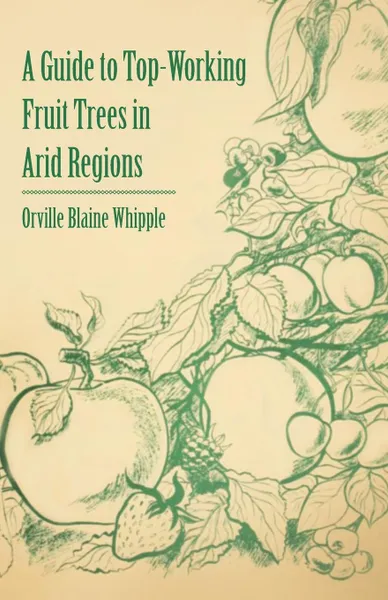 Обложка книги A Guide to Top-Working Fruit Trees in Arid Regions, Orville Blaine Whipple