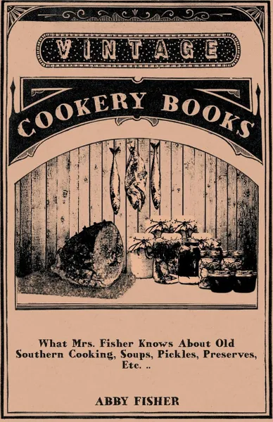 Обложка книги What Mrs. Fisher Knows about Old Southern Cooking, Soups, Pickles, Preserves, Etc. .., Abby Fisher