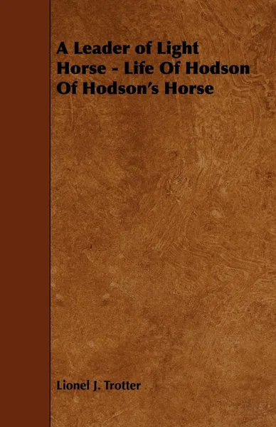 Обложка книги A Leader of Light Horse - Life of Hodson of Hodson's Horse, Lionel J. Trotter