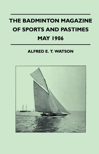 Обложка книги The Badminton Magazine Of Sports And Pastimes - May 1906 - Containing Chapters On. Prospects Of The Polo Season, Tarpon-Fishing In Florida, Falconry In The Far East And Racing In The West Indies, Alfred E. T. Watson