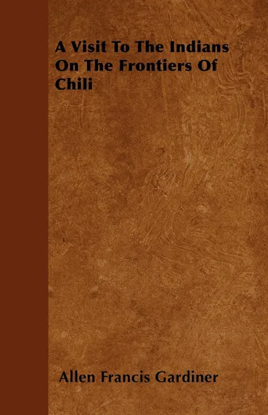 Обложка книги A Visit To The Indians On The Frontiers Of Chili, Allen Francis Gardiner