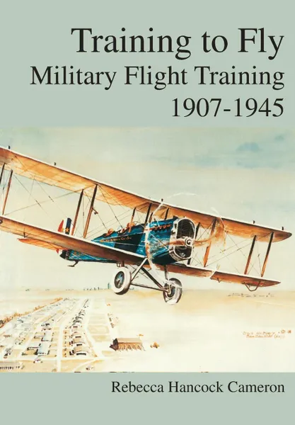 Обложка книги Training to Fly. Military Flight Testing 1907-1945., Rebecca Hancock Cameron, Air Force History & Museums Program