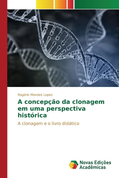 Обложка книги A concepcao da clonagem em uma perspectiva historica, Lopes Rogério Mendes