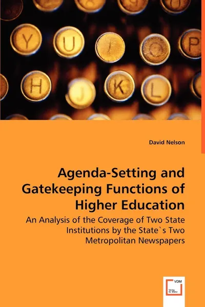 Обложка книги Agenda-Setting and Gatekeeping Functions of Higher Education - An Analysis of the Coverage of Two State Institutions by the State.s Two Metropolitan Newspapers, David Nelson