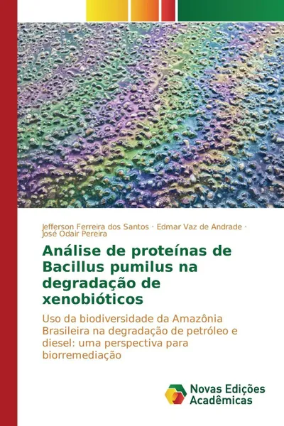 Обложка книги Analise de proteinas de Bacillus pumilus na degradacao de xenobioticos, Ferreira dos Santos Jefferson, Andrade Edmar Vaz de, Pereira José Odair