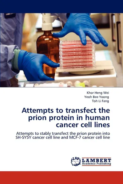 Обложка книги Attempts to Transfect the Prion Protein in Human Cancer Cell Lines, Khor Heng Wei, Yeoh Bee Yoong, Toh Li Fang