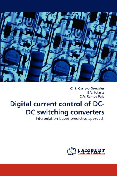 Обложка книги Digital Current Control of DC-DC Switching Converters, C. E. Carrejo Gonzales, E. V. Idiarte, C. a. Ramos Paja