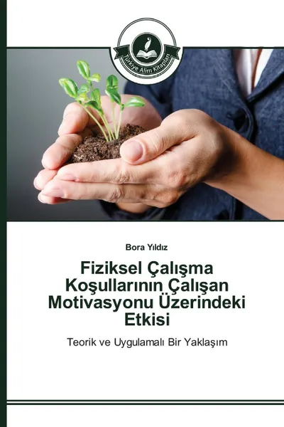 Обложка книги Fiziksel Cal?sma Kosullar?n?n Cal?san Motivasyonu Uzerindeki Etkisi, Yıldız Bora